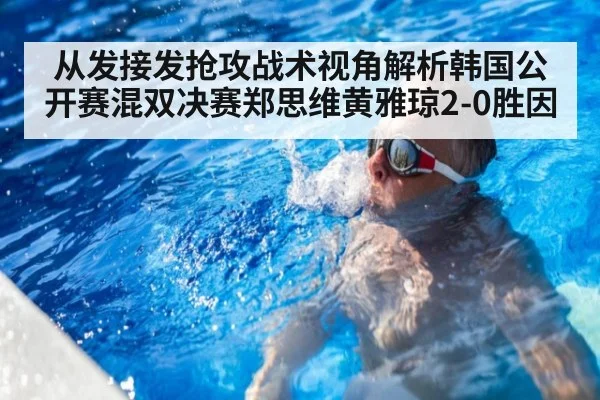从发接发抢攻战术视角解析韩国公开赛混双决赛郑思维黄雅琼2-0胜因
