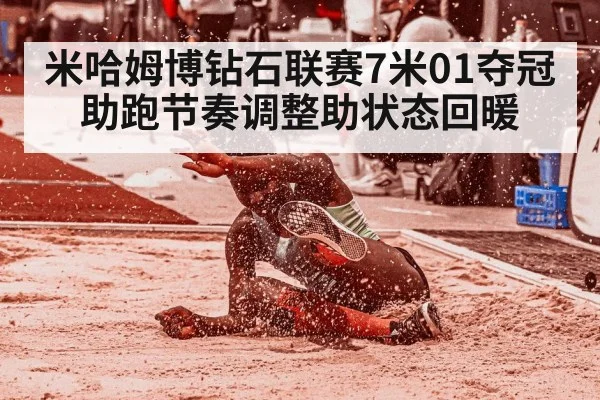 米哈姆博钻石联赛7米01夺冠 助跑节奏调整助状态回暖