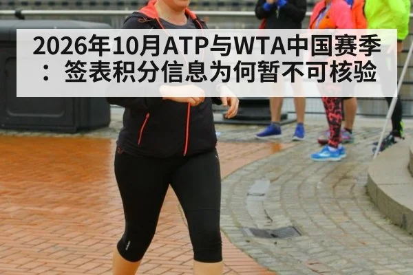 2026年10月ATP与WTA中国赛季：签表积分信息为何暂不可核验