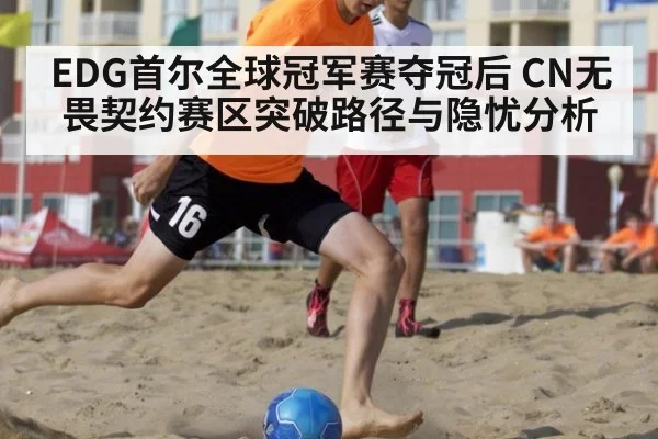EDG首尔全球冠军赛夺冠后 CN无畏契约赛区突破路径与隐忧分析