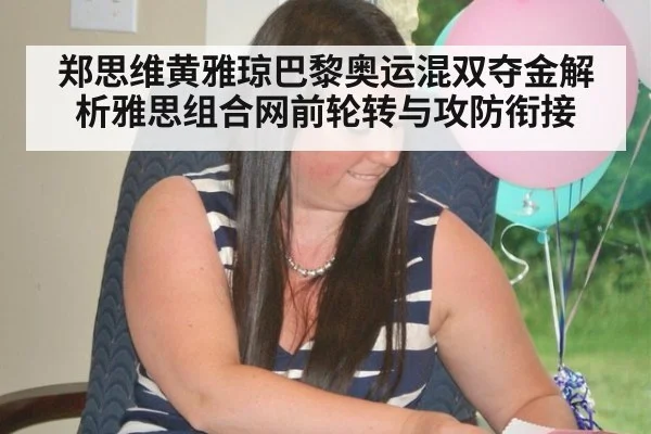 郑思维黄雅琼巴黎奥运混双夺金解析雅思组合网前轮转与攻防衔接